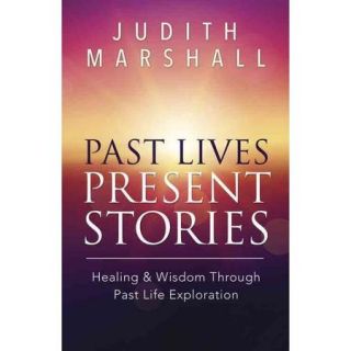 Past Lives, Present Stories Healing & Wisdom Through Past Life Exploration