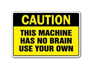 CAUTION THIS MACHINE HAS NO BRAIN USE YOUR OWN Novelty Sign gift safety funny