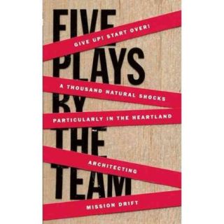 Five Plays by the Team: Give Up! Start Over! / a Thousand Natural Shocks / Particularly in the Heartland / Architecting / Mission Drift
