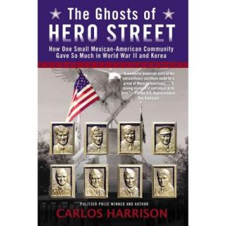 The Ghosts of Hero Street: How One Small Mexican American Community Gave So Much in World War II and Korea
