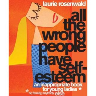 All the Wrong People Have Self Esteem: An Inappropriate Book for Young Ladies, or Frankly, anybody Else
