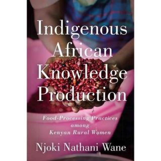 Indigenous African Knowledge Production: Food Processing Practices Among Kenyan Rural Women