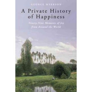 A Private History of Happiness Ninety Nine Moments of Joy from Around the World
