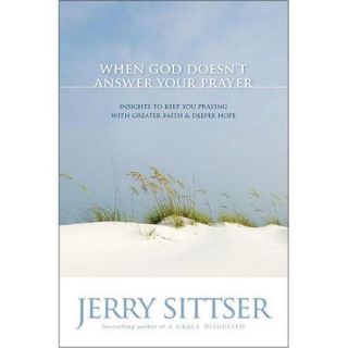 When God Doesnt Answer Your Prayer: Insights to Keep You Praying With Greater Faith & Deeper Hope