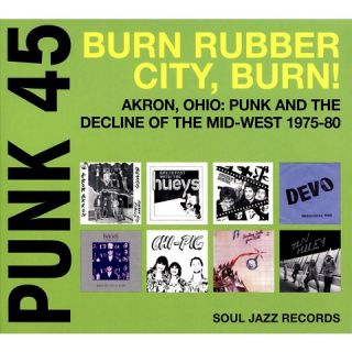 Punk 45: Burn, Rubber City, Burn!: Akron, Ohio: Punk and the Decline