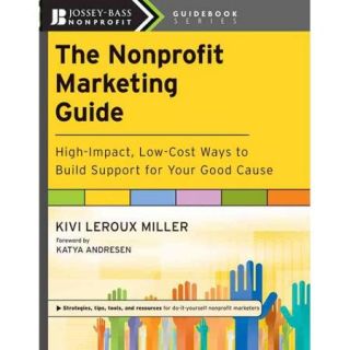 The Nonprofit Marketing Guide: High Impact, Low Cost Ways to Build Support for Your Good Cause