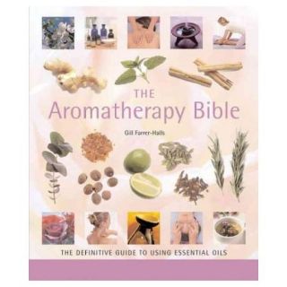 The Aromatherapy Bible: The Definitive Guide To Using Essential Oils