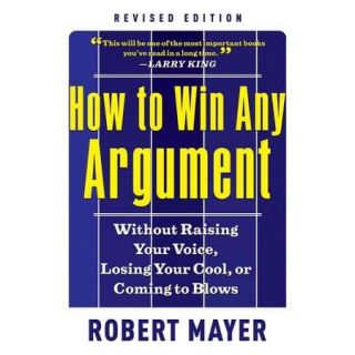 How to Win Any Argument: Without Raising Your Voice, Losing Your Cool, or Coming to Blows