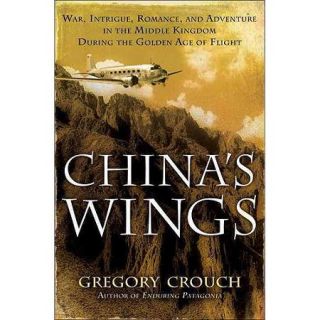 China's Wings: War, Intrigue, Romance, and Adventure in the Middle Kingdom During the Golden Age of Flight
