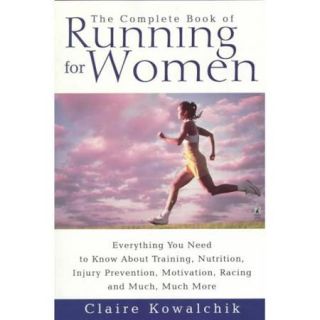 The Complete Book of Running for Women: Everything You Need to Know About Training, Nutrition, Injury Prevention, Motivation, Racing and Much, Much More