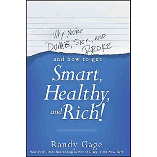 Why Youre Dumb, Sick and BrokeAnd How to Get Smart, Healthy and Rich!