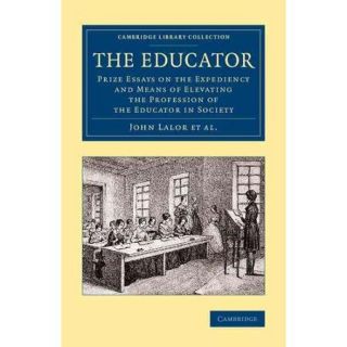 The Educator: Prize Essays on the Expediency and Means of Elevating the Profession of the Educator in Society