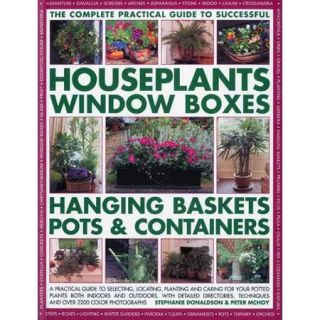The Complete Guide to Successful Houseplants, Window Boxes, Hanging Baskets, Pots & Containers: A Practical Guide to Selecting, Locating, Planting and Caring for Potted Plants Both Indoors and Outdoors, With Detailed Directories, Techniques and T