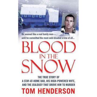 Blood in the Snow: The True Story of a Stay at Home Dad, His High Powered Wife, and the Jealousy That Drove Him to Murder