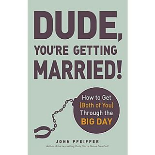 Dude, Youre Getting Married!: How to Get (Both of You)